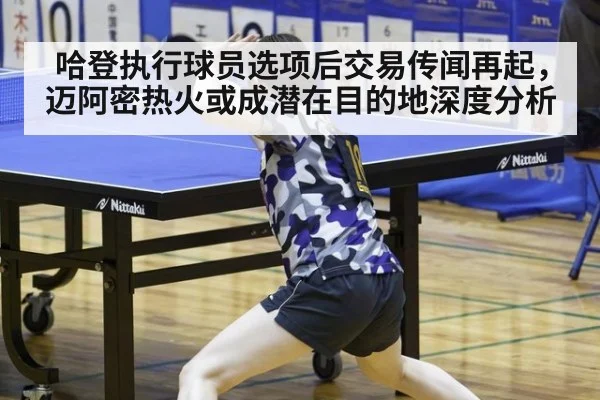 哈登执行球员选项后交易传闻再起，迈阿密热火或成潜在目的地深度分析