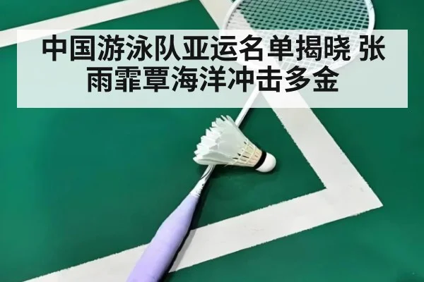 中国游泳队亚运名单揭晓 张雨霏覃海洋冲击多金