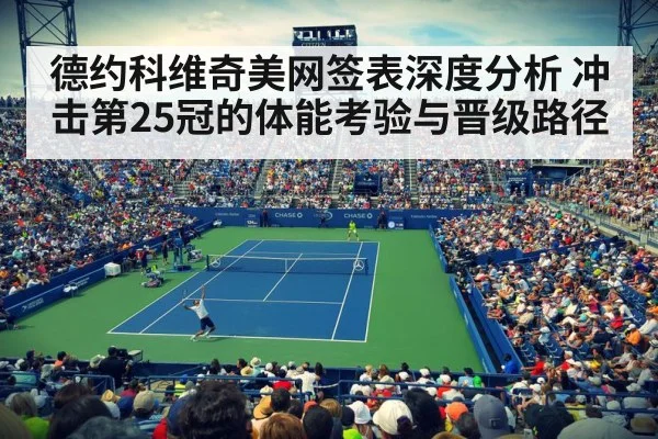 德约科维奇美网签表深度分析 冲击第25冠的体能考验与晋级路径