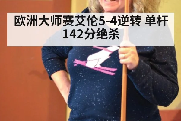 欧洲大师赛艾伦5-4逆转 单杆142分绝杀