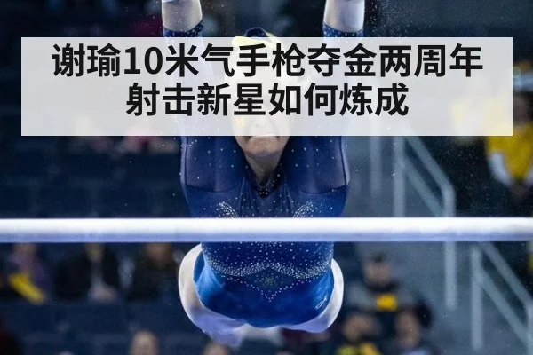 谢瑜10米气手枪夺金两周年 射击新星如何炼成