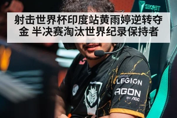 射击世界杯印度站黄雨婷逆转夺金 半决赛淘汰世界纪录保持者