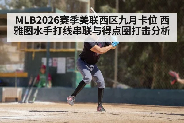 MLB2026赛季美联西区九月卡位 西雅图水手打线串联与得点圈打击分析